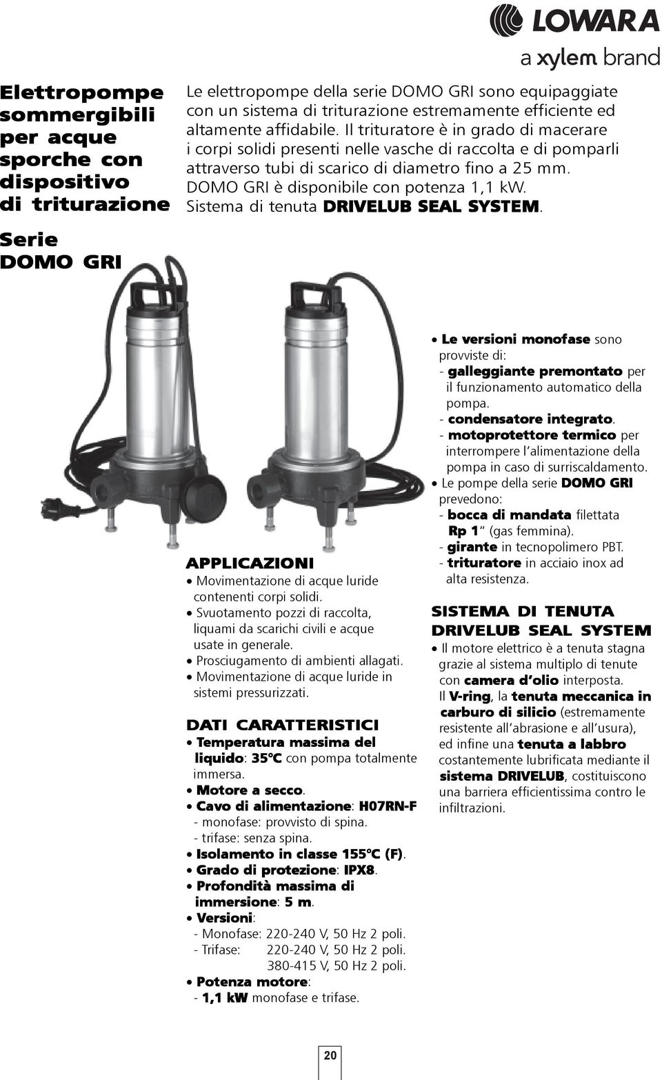 DOMO GRI è disponibile con potenza 1,1 kw. Sistema di tenuta DRIVELUB UB SEAL SYSTEM. APPLICAZIONI Movimentazione di acque luride contenenti corpi solidi.