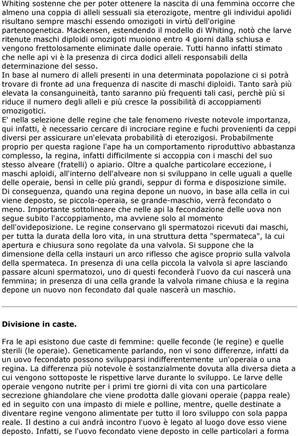 Mackensen, estendendo il modello di Whiting, notò che larve ritenute maschi diploidi omozigoti muoiono entro 4 giorni dalla schiusa e vengono frettolosamente eliminate dalle operaie.