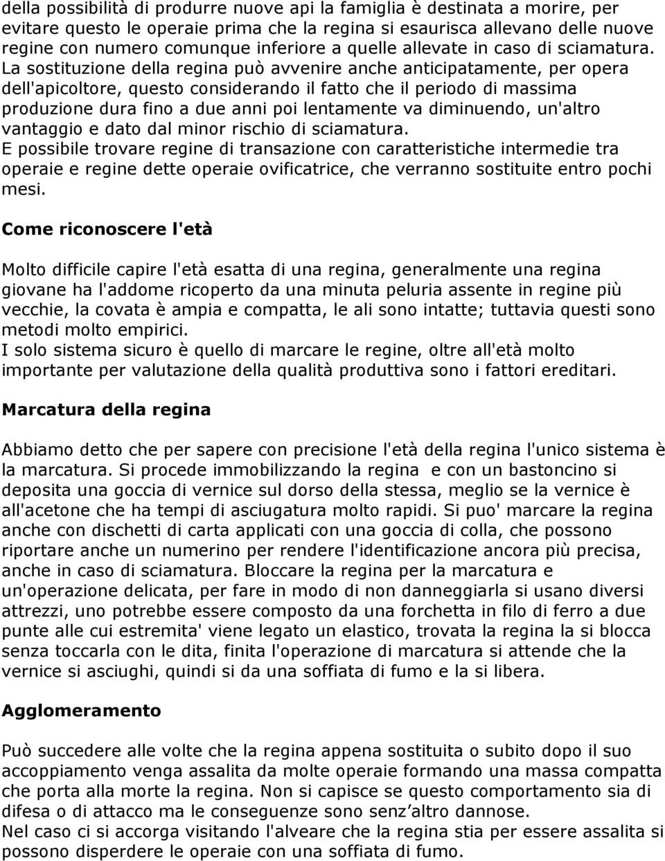 La sostituzione della regina può avvenire anche anticipatamente, per opera dell'apicoltore, questo considerando il fatto che il periodo di massima produzione dura fino a due anni poi lentamente va