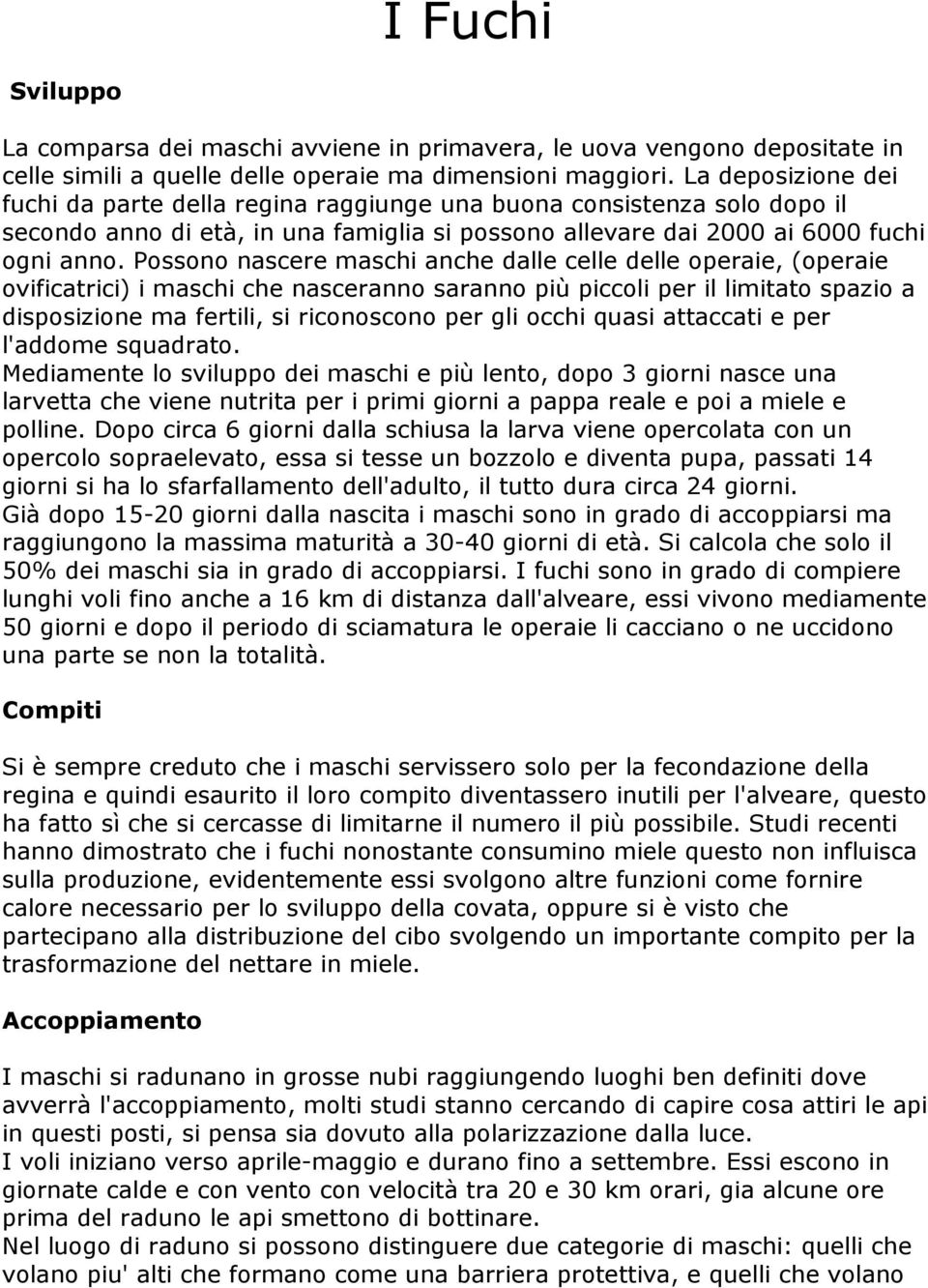 Possono nascere maschi anche dalle celle delle operaie, (operaie ovificatrici) i maschi che nasceranno saranno più piccoli per il limitato spazio a disposizione ma fertili, si riconoscono per gli