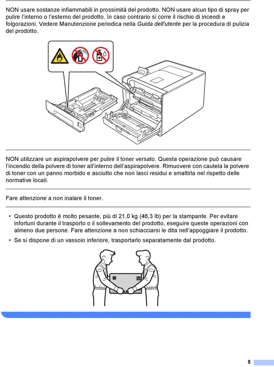 NON utilizzare un aspirapolvere per pulire il toner versato. Questa operazione può causare l incendio della polvere di toner all interno dell aspirapolvere.