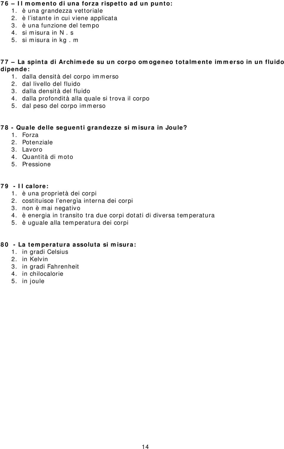 dalla profondità alla quale si trova il corpo 5. dal peso del corpo immerso 78 - Quale delle seguenti grandezze si misura in Joule? 1. Forza 2. Potenziale 3. Lavoro 4. Quantità di moto 5.