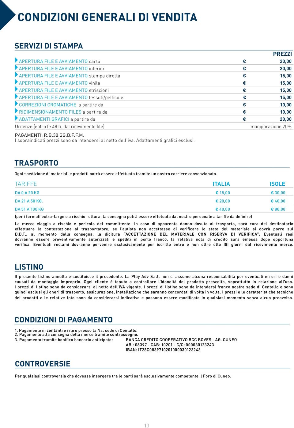 10,00 Adattamenti grafici a partire da 20,00 Urgenze (entro le 48 h. dal ricevimento file) maggiorazione 20% PAGAMENTI: R.B.30 GG.D.F.F.M. I sopraindicati prezzi sono da intendersi al netto dell iva.