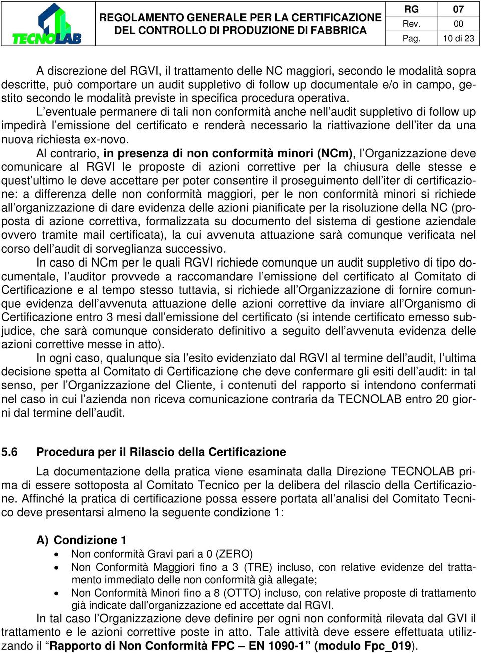 L eventuale permanere di tali non conformità anche nell audit suppletivo di follow up impedirà l emissione del certificato e renderà necessario la riattivazione dell iter da una nuova richiesta