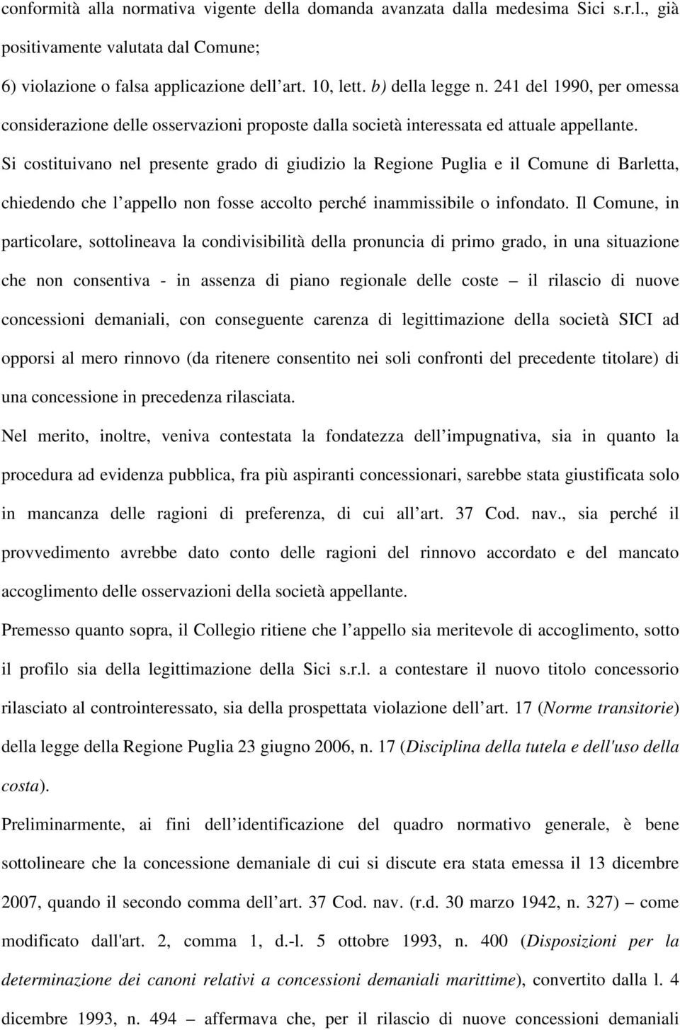 Si costituivano nel presente grado di giudizio la Regione Puglia e il Comune di Barletta, chiedendo che l appello non fosse accolto perché inammissibile o infondato.