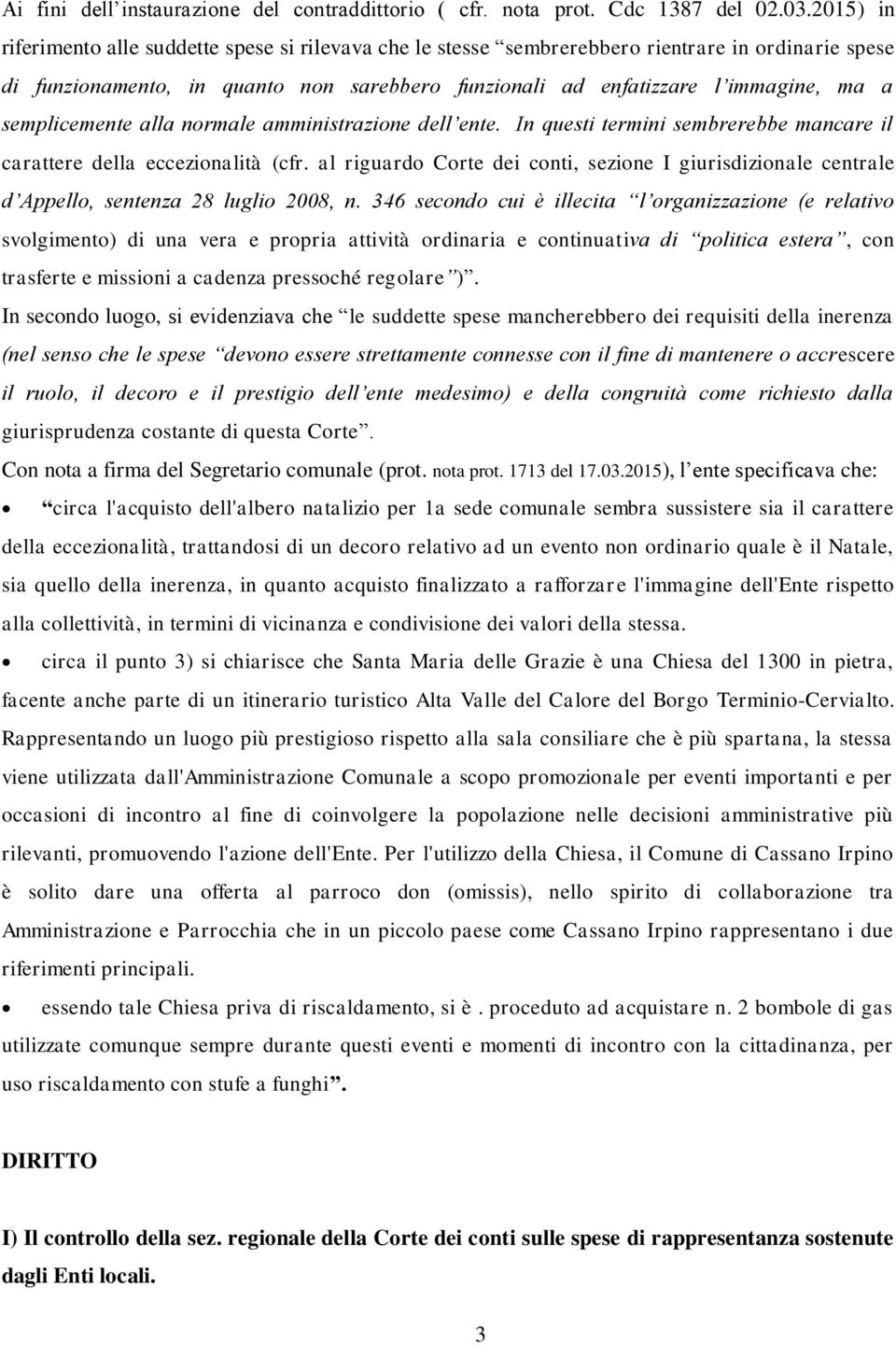 semplicemente alla normale amministrazione dell ente. In questi termini sembrerebbe mancare il carattere della eccezionalità (cfr.