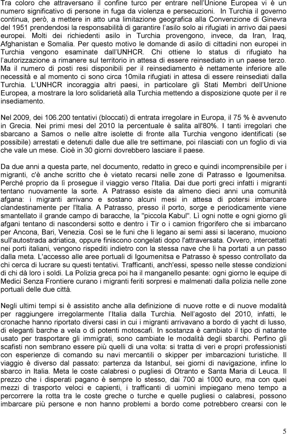 dai paesi europei. Molti dei richiedenti asilo in Turchia provengono, invece, da Iran, Iraq, Afghanistan e Somalia.