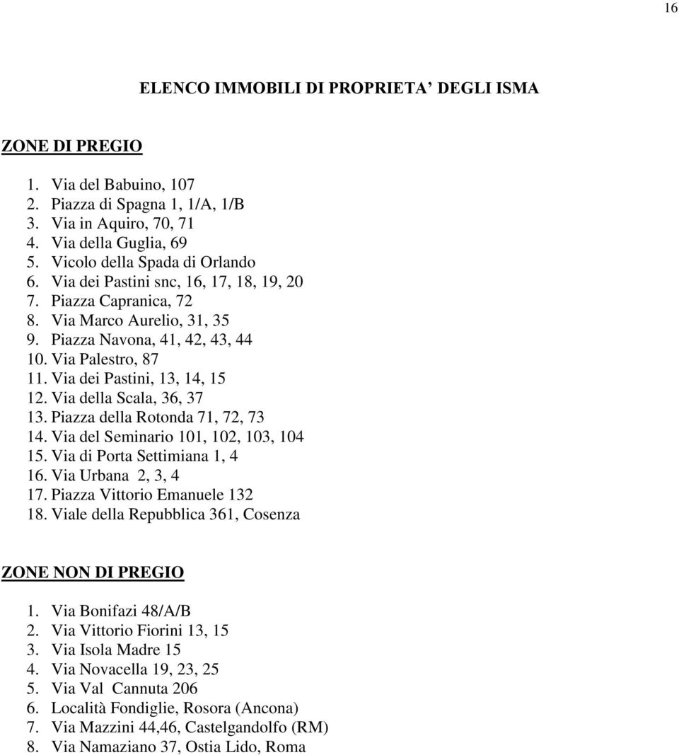 Via della Scala, 36, 37 13. Piazza della Rotonda 71, 72, 73 14. Via del Seminario 101, 102, 103, 104 15. Via di Porta Settimiana 1, 4 16. Via Urbana 2, 3, 4 17. Piazza Vittorio Emanuele 132 18.