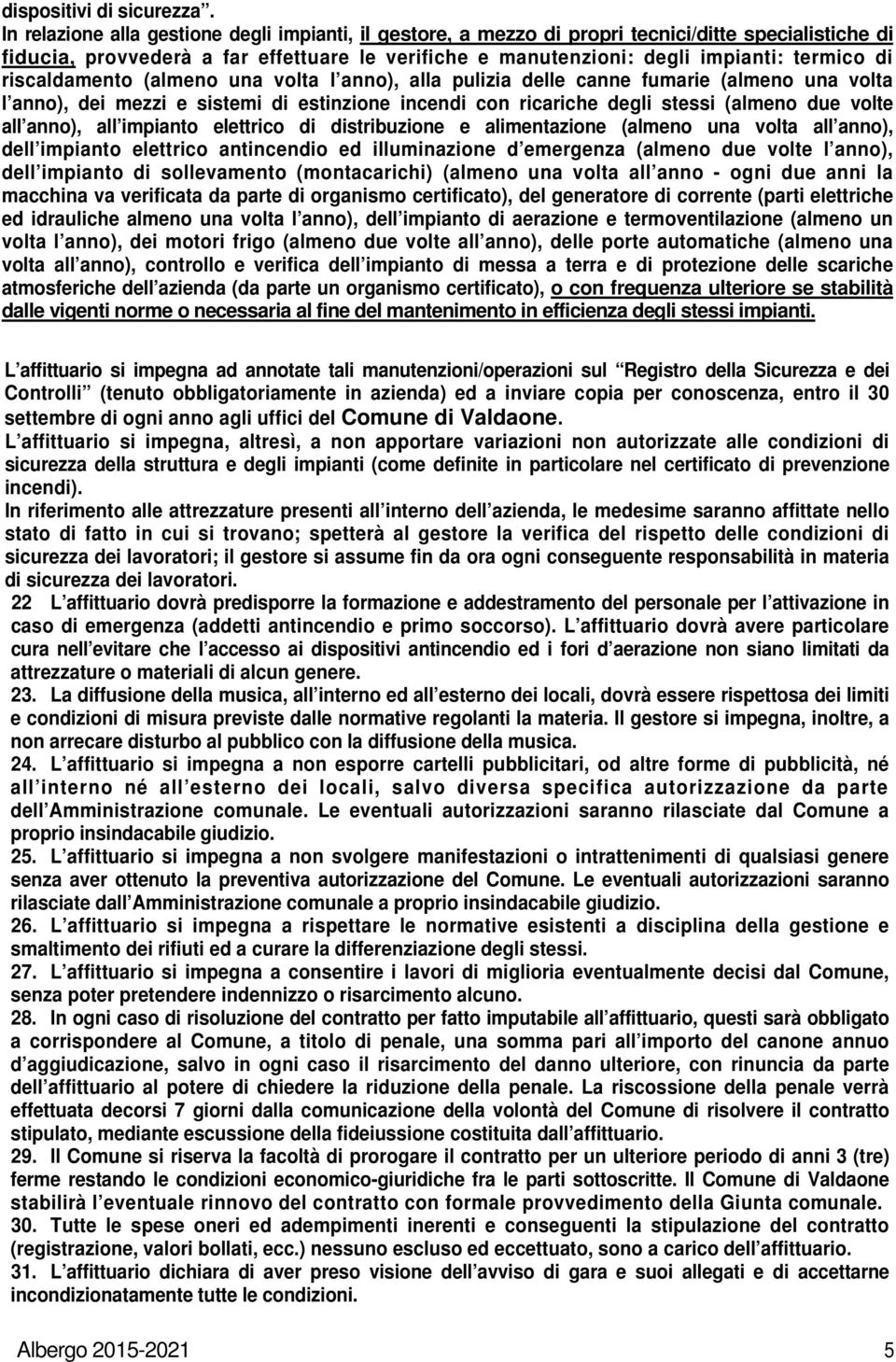 riscaldamento (almeno una volta l anno), alla pulizia delle canne fumarie (almeno una volta l anno), dei mezzi e sistemi di estinzione incendi con ricariche degli stessi (almeno due volte all anno),