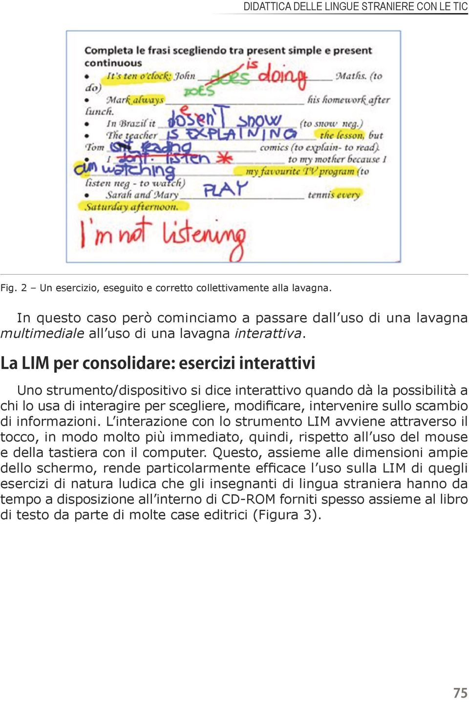 La LIM per consolidare: esercizi interattivi Uno strumento/dispositivo si dice interattivo quando dà la possibilità a chi lo usa di interagire per scegliere, modificare, intervenire sullo scambio di