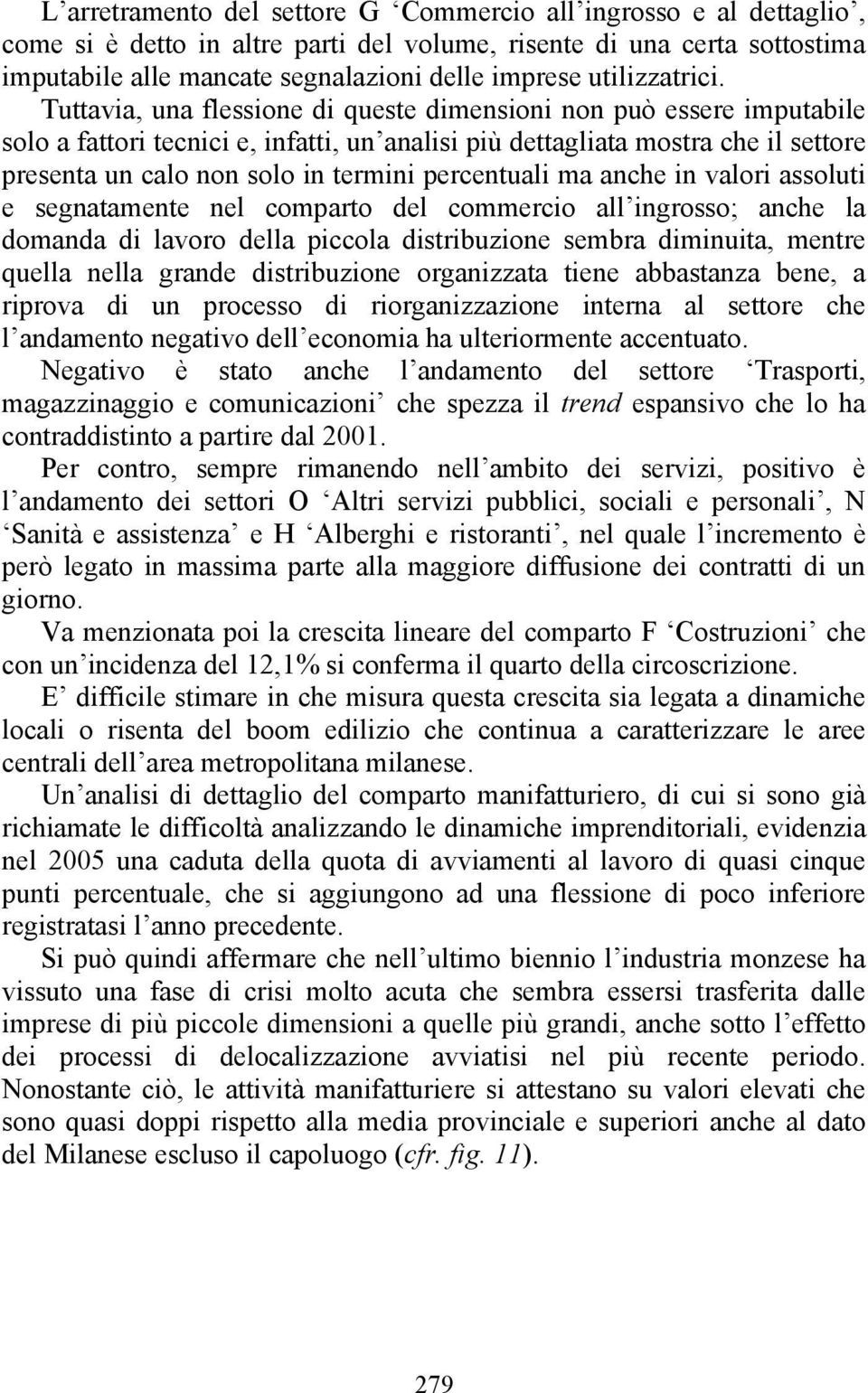 Tuttavia, una flessione di queste dimensioni non può essere imputabile solo a fattori tecnici e, infatti, un analisi più dettagliata mostra che il settore presenta un calo non solo in termini