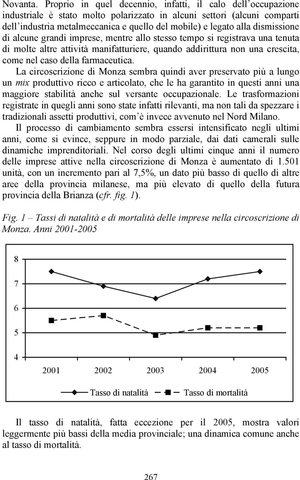 dismissione di alcune grandi imprese, mentre allo stesso tempo si registrava una tenuta di molte altre attività manifatturiere, quando addirittura non una crescita, come nel caso della farmaceutica.