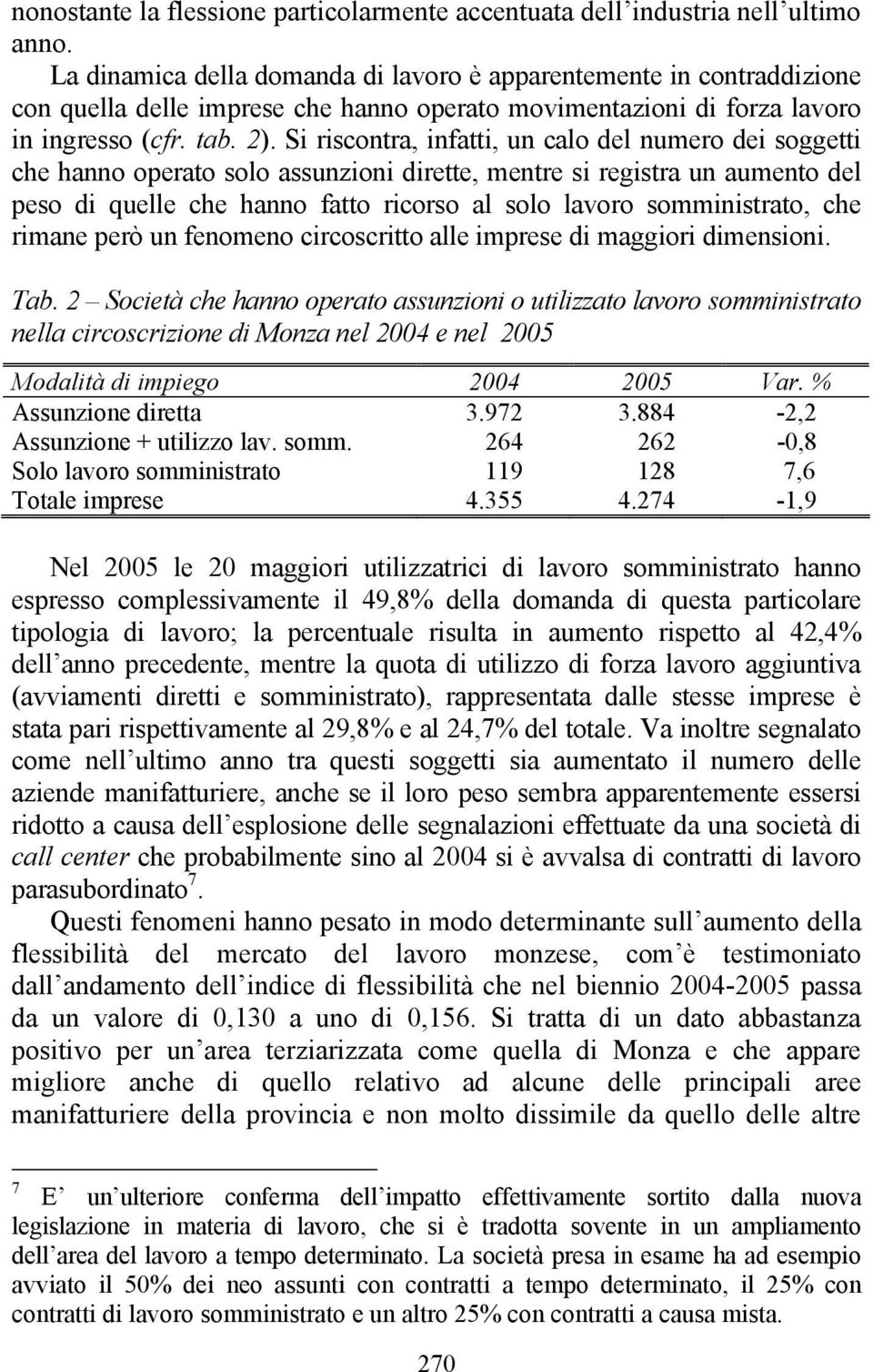 Si riscontra, infatti, un calo del numero dei soggetti che hanno operato solo assunzioni dirette, mentre si registra un aumento del peso di quelle che hanno fatto ricorso al solo lavoro