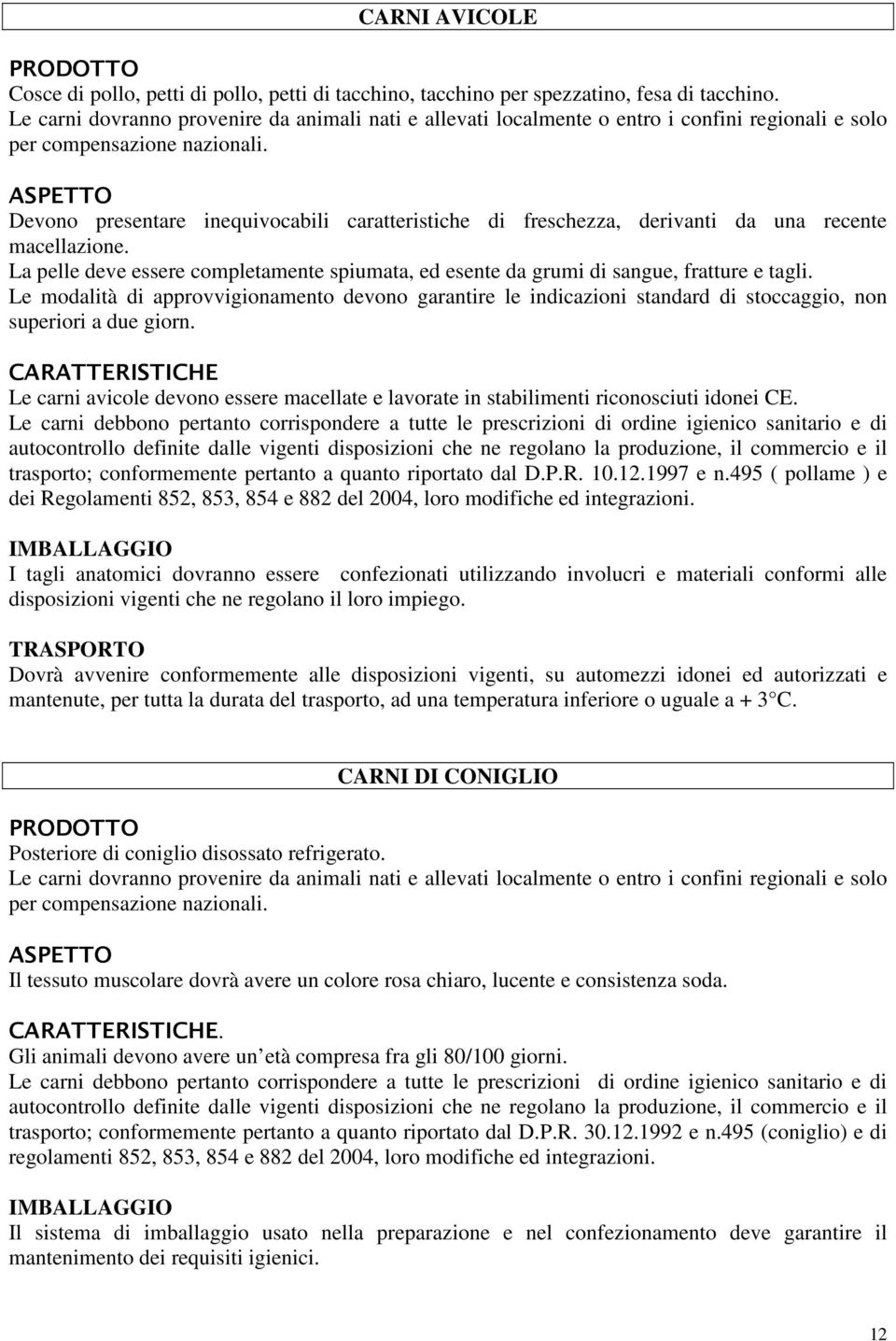 Devono presentare inequivocabili caratteristiche di freschezza, derivanti da una recente macellazione. La pelle deve essere completamente spiumata, ed esente da grumi di sangue, fratture e tagli.