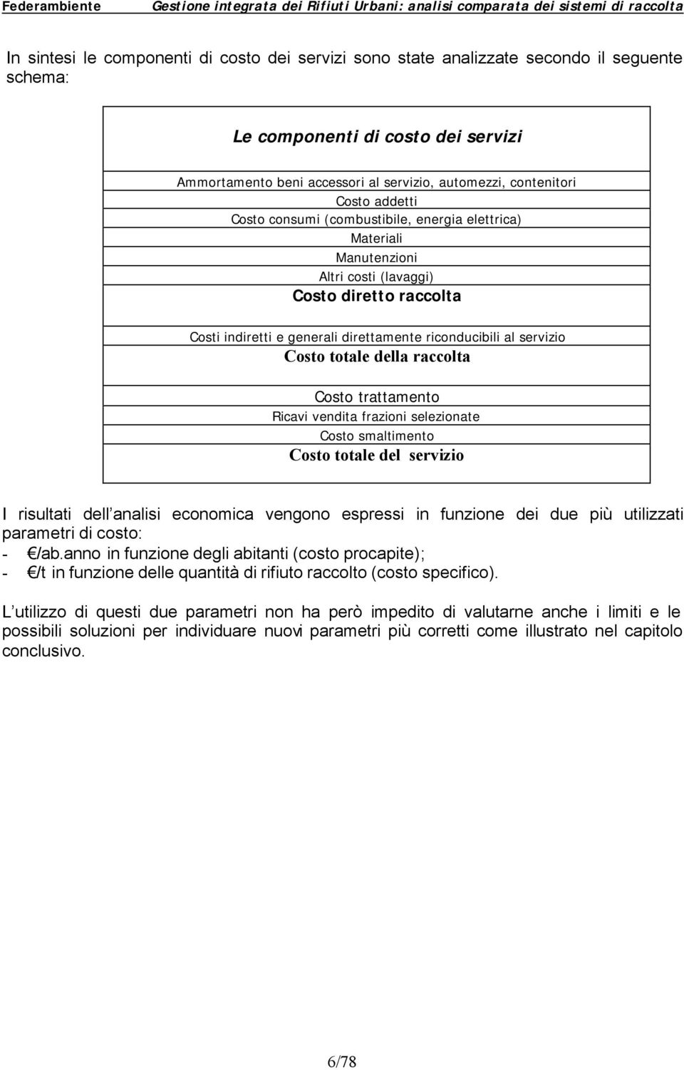 Costo totale della raccolta Costo trattamento Ricavi vendita frazioni selezionate Costo smaltimento Costo totale del servizio I risultati dell analisi economica vengono espressi in funzione dei due