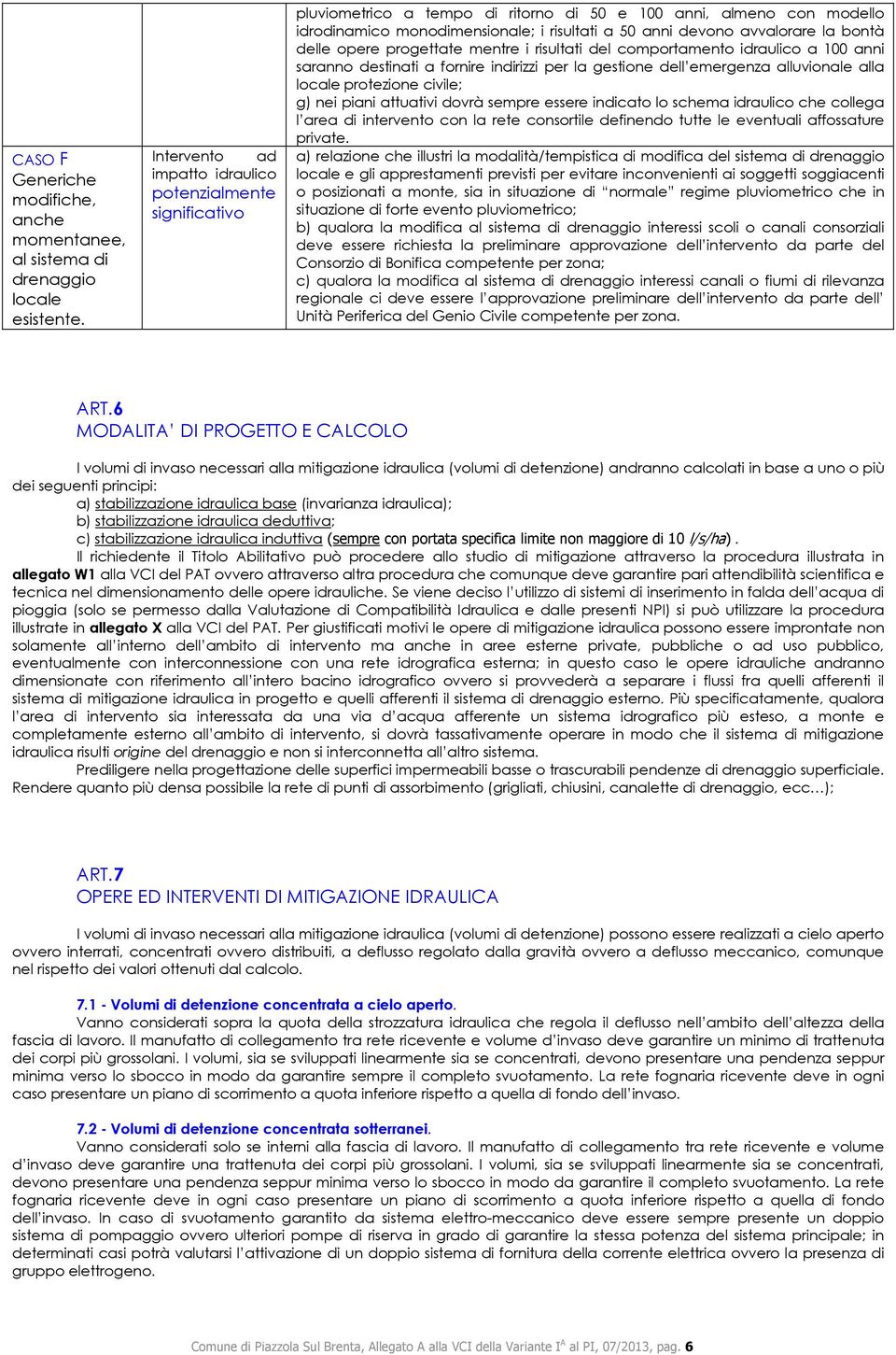 avvalorare la bontà delle opere progettate mentre i risultati del comportamento idraulico a 100 anni saranno destinati a fornire indirizzi per la gestione dell emergenza alluvionale alla locale