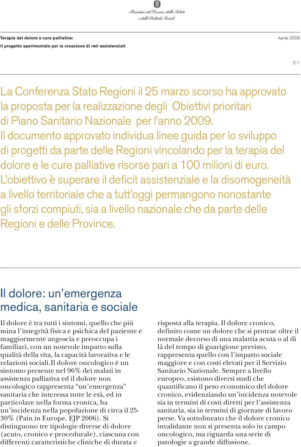 L obiettivo è superare il deficit assistenziale e la disomogeneità a livello territoriale che a tutt oggi permangono nonostante gli sforzi compiuti, sia a livello nazionale che da parte delle Regioni