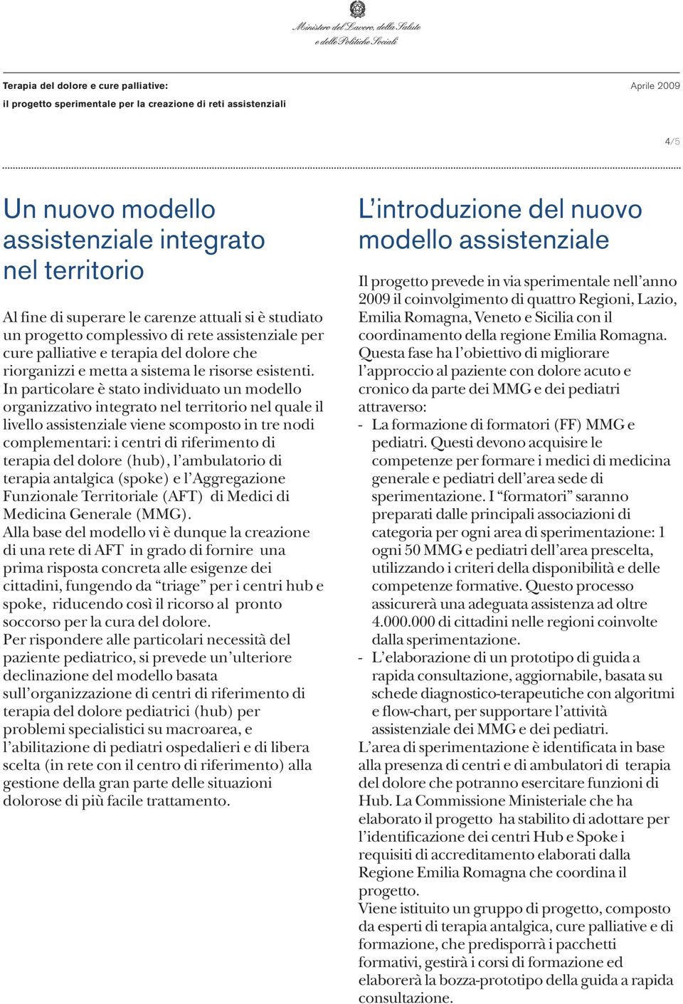 In particolare è stato individuato un modello organizzativo integrato nel territorio nel quale il livello assistenziale viene scomposto in tre nodi complementari: i centri di riferimento di terapia