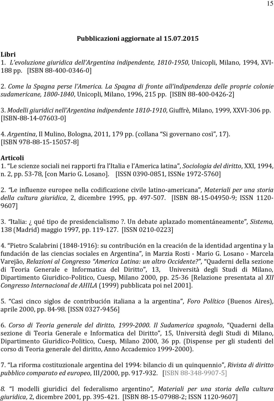 Modelli giuridici nell Argentina indipendente 1810-1910, Giuffrè, Milano, 1999, XXVI-306 pp. [ISBN-88-14-07603-0] 4. Argentina, Il Mulino, Bologna, 2011, 179 pp. (collana Si governano così, 17).