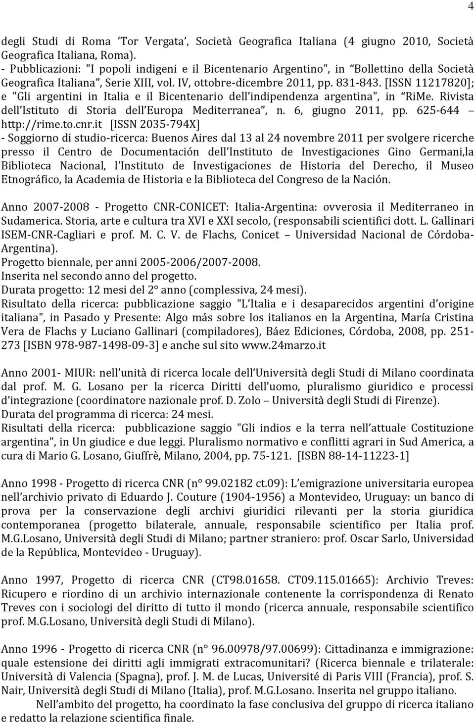 [ISSN 11217820]; e "Gli argentini in Italia e il Bicentenario dell indipendenza argentina", in RiMe. Rivista dell Istituto di Storia dell Europa Mediterranea, n. 6, giugno 2011, pp.