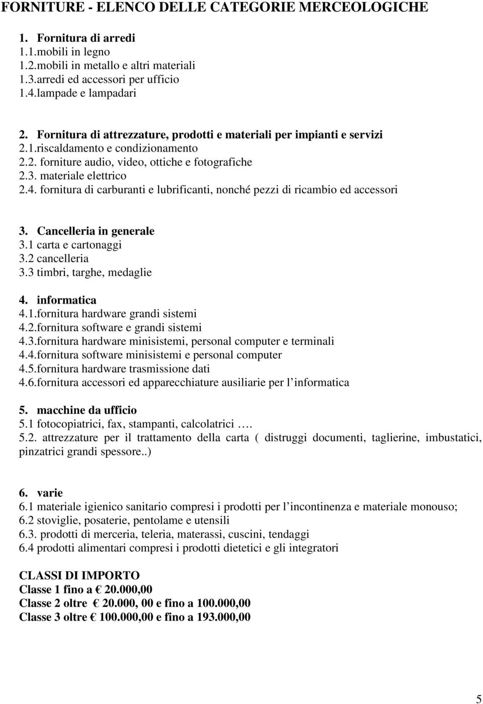 fornitura di carburanti e lubrificanti, nonché pezzi di ricambio ed accessori 3. Cancelleria in generale 3.1 carta e cartonaggi 3.2 cancelleria 3.3 timbri, targhe, medaglie 4. informatica 4.1.fornitura hardware grandi sistemi 4.