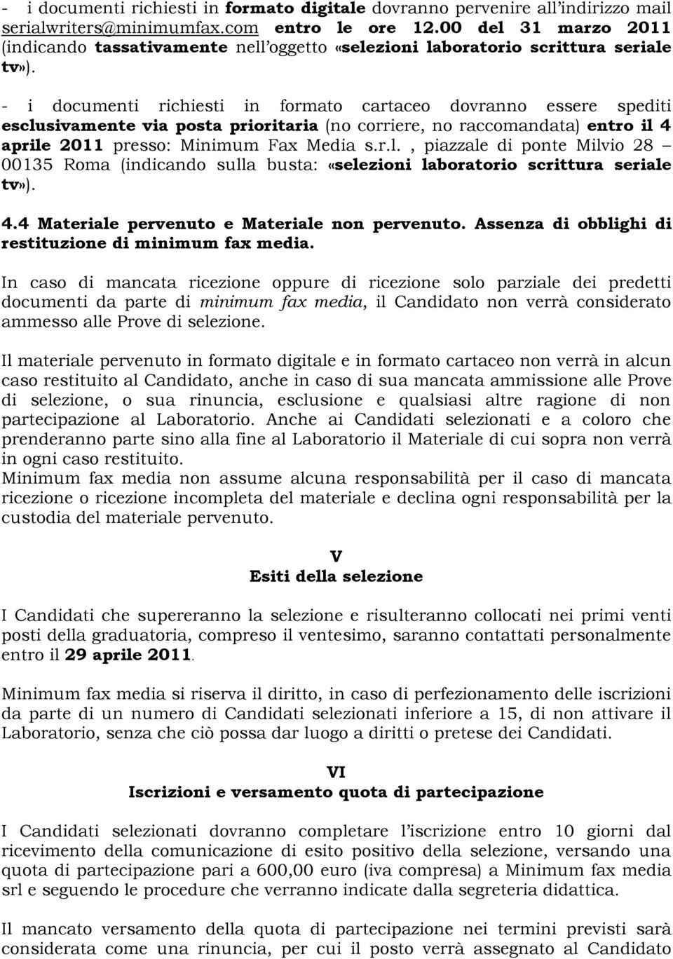 - i documenti richiesti in formato cartaceo dovranno essere spediti esclusivamente via posta prioritaria (no corriere, no raccomandata) entro il 4 aprile 2011 presso: Minimum Fax Media s.r.l., piazzale di ponte Milvio 28 00135 Roma (indicando sulla busta: «selezioni laboratorio scrittura seriale tv»).