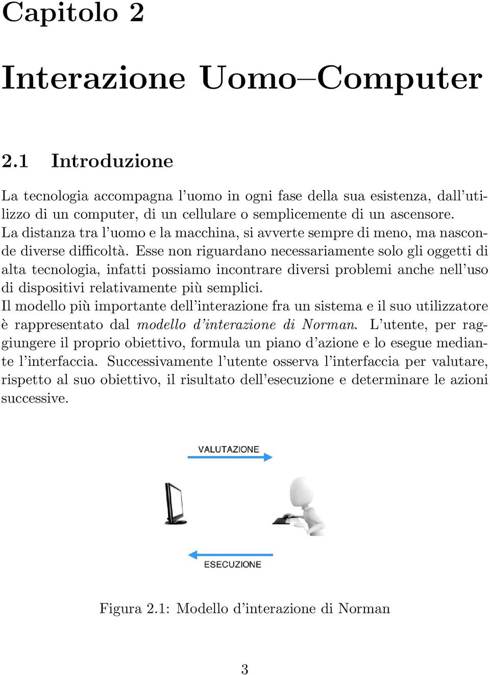 Esse non riguardano necessariamente solo gli oggetti di alta tecnologia, infatti possiamo incontrare diversi problemi anche nell uso di dispositivi relativamente più semplici.