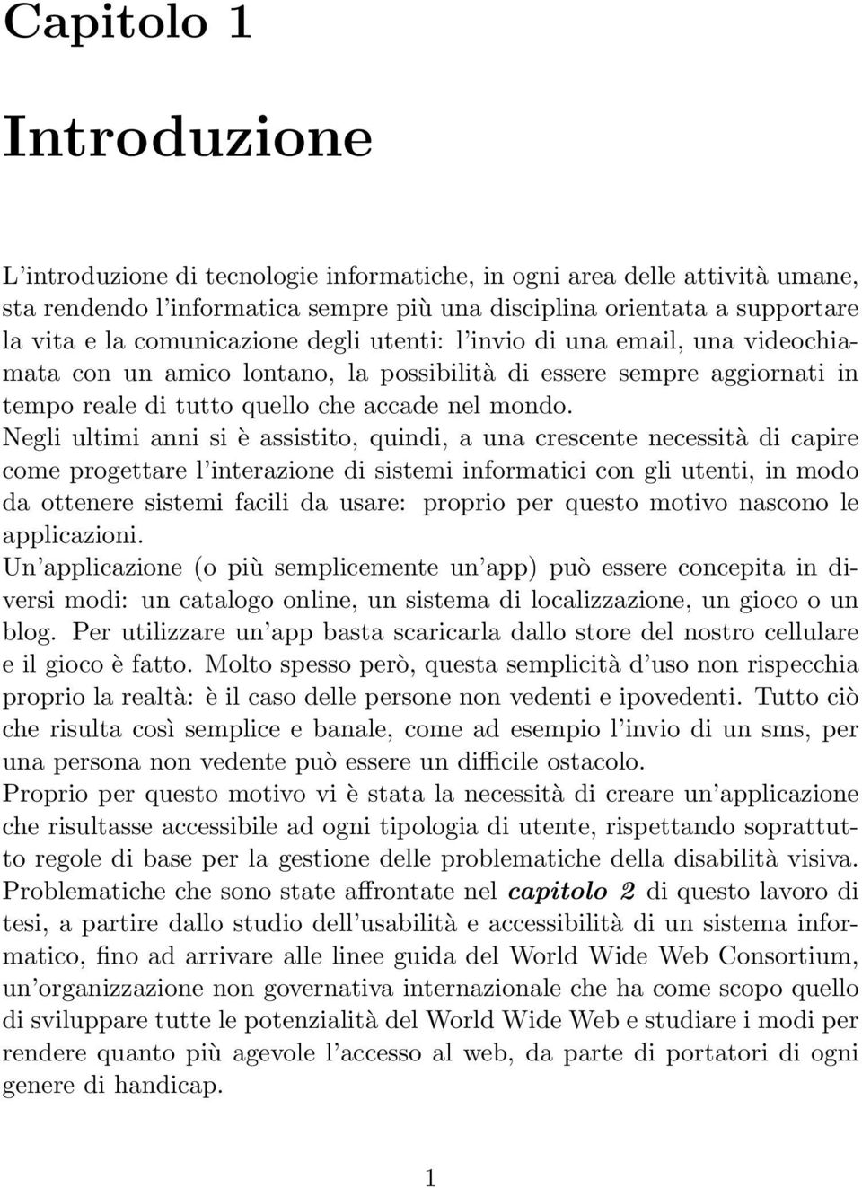 Negli ultimi anni si è assistito, quindi, a una crescente necessità di capire come progettare l interazione di sistemi informatici con gli utenti, in modo da ottenere sistemi facili da usare: proprio