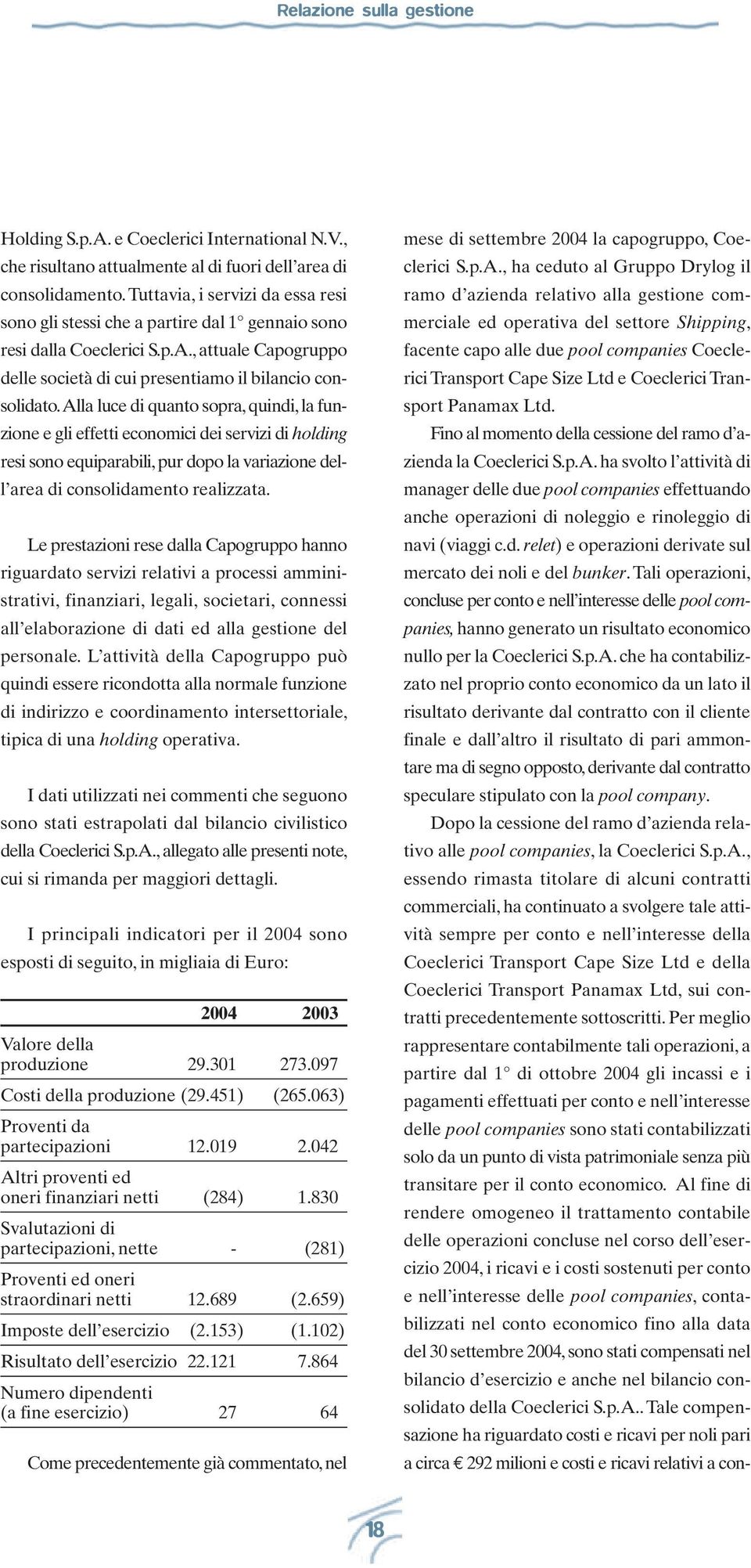 alla luce di quanto sopra, quindi, la funzione e gli effetti economici dei servizi di holding resi sono equiparabili, pur dopo la variazione dell area di consolidamento realizzata.