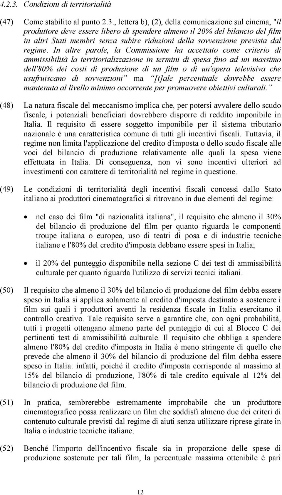 In altre parole, la Commissione ha accettato come criterio di ammissibilità la territorializzazione in termini di spesa fino ad un massimo dell'80% dei costi di produzione di un film o di un'opera