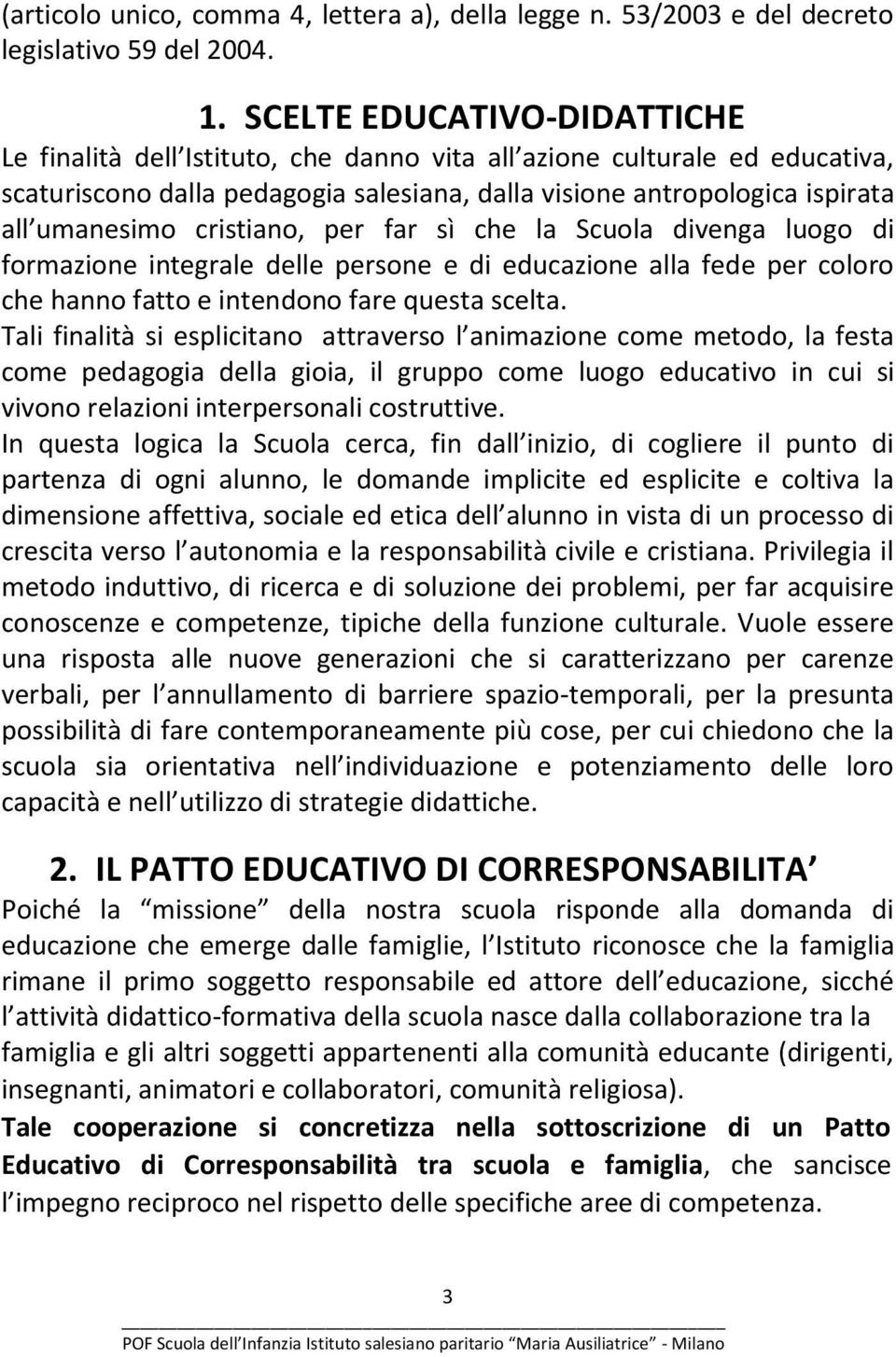 cristiano, per far sì che la Scuola divenga luogo di formazione integrale delle persone e di educazione alla fede per coloro che hanno fatto e intendono fare questa scelta.