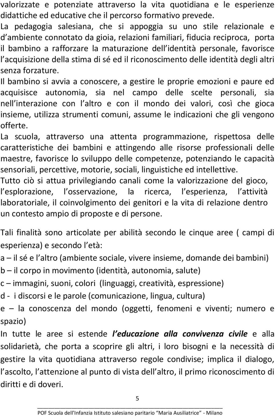 personale, favorisce l acquisizione della stima di sé ed il riconoscimento delle identità degli altri senza forzature.