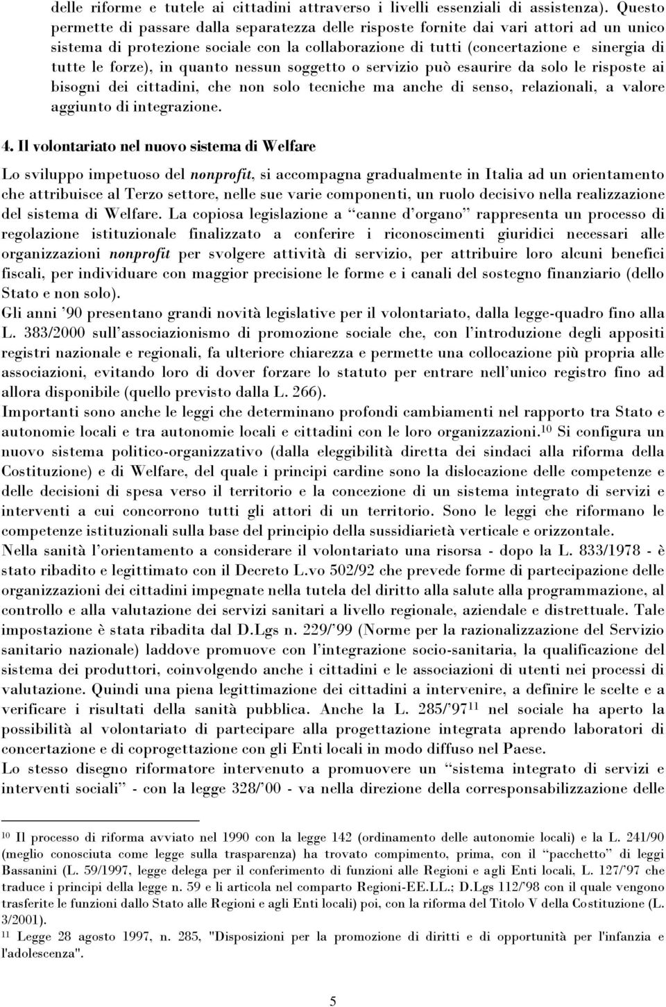 forze), in quanto nessun soggetto o servizio può esaurire da solo le risposte ai bisogni dei cittadini, che non solo tecniche ma anche di senso, relazionali, a valore aggiunto di integrazione. 4.