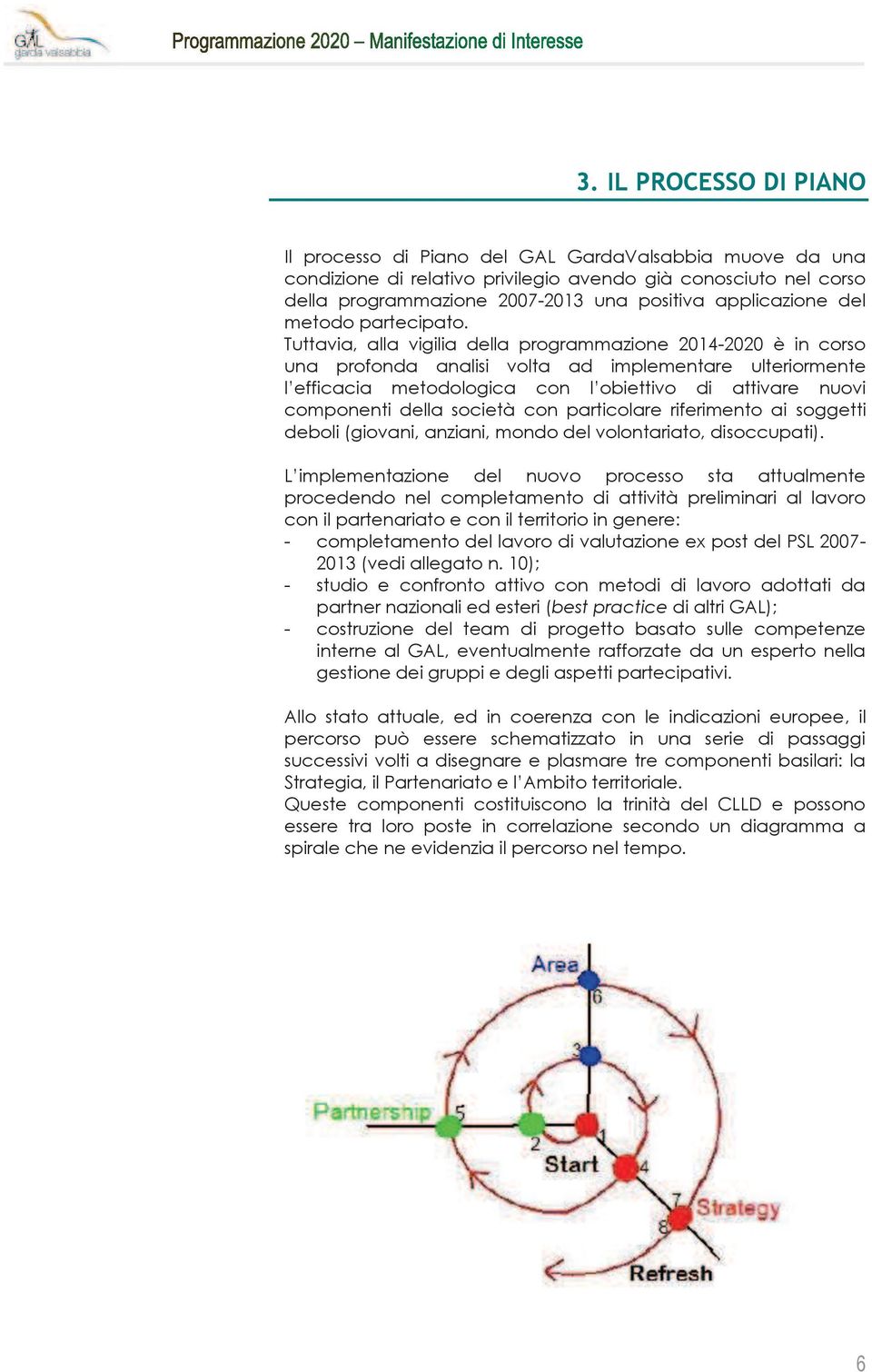 Tuttavia, alla vigilia della programmazione 2014-2020 è in corso una profonda analisi volta ad implementare ulteriormente l efficacia metodologica con l obiettivo di attivare nuovi componenti della