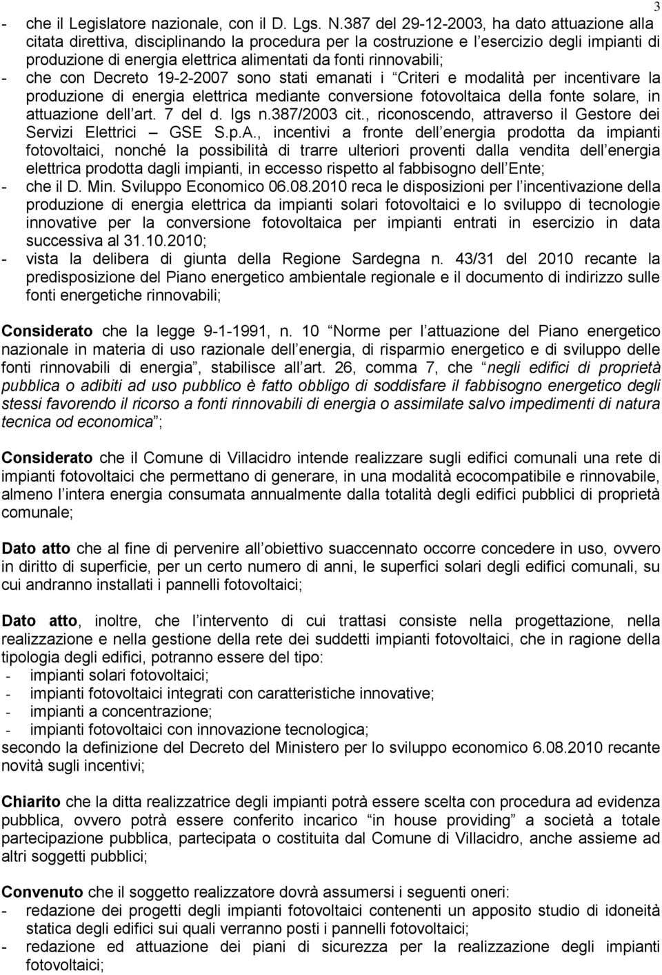 rinnovabili; - che con Decreto 19-2-2007 sono stati emanati i Criteri e modalità per incentivare la produzione di energia elettrica mediante conversione fotovoltaica della fonte solare, in attuazione