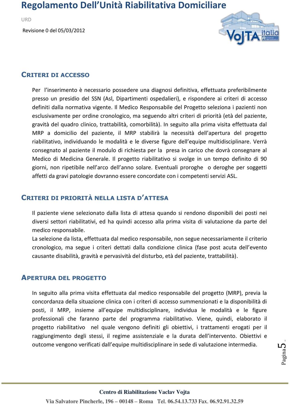 Il Medico Responsabile del Progetto seleziona i pazienti non esclusivamente per ordine cronologico, ma seguendo altri criteri di priorità (età del paziente, gravità del quadro clinico, trattabilità,