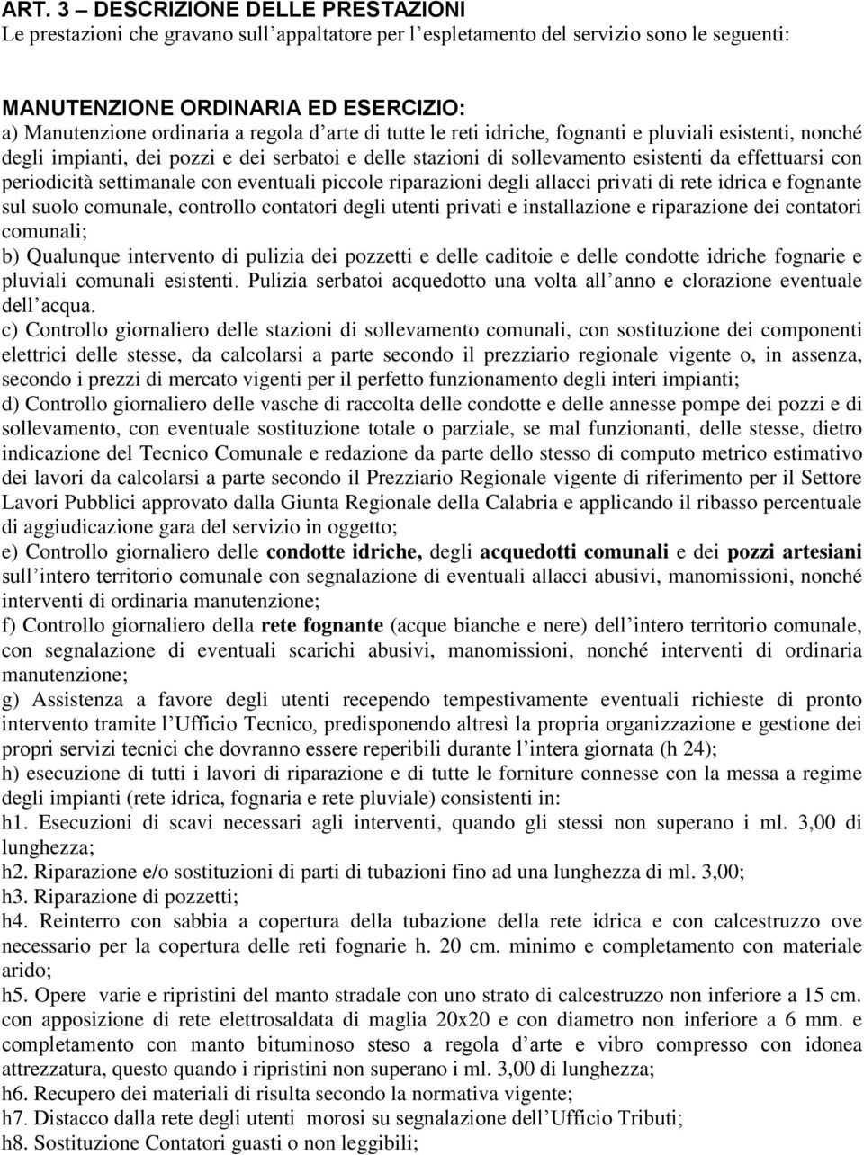 settimanale con eventuali piccole riparazioni degli allacci privati di rete idrica e fognante sul suolo comunale, controllo contatori degli utenti privati e installazione e riparazione dei contatori