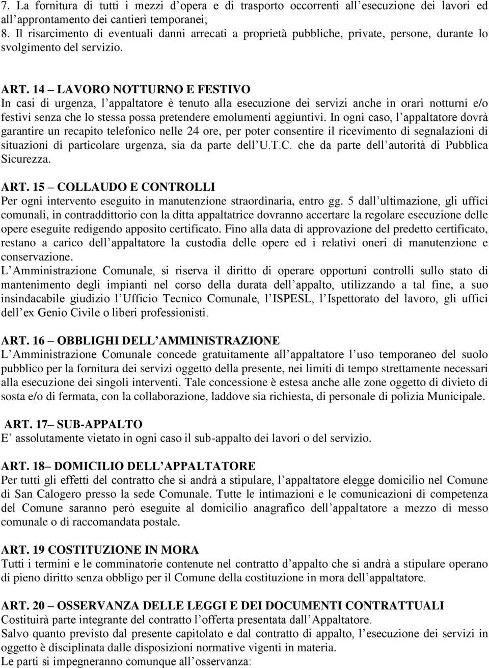 14 LAVORO NOTTURNO E FESTIVO In casi di urgenza, l appaltatore è tenuto alla esecuzione dei servizi anche in orari notturni e/o festivi senza che lo stessa possa pretendere emolumenti aggiuntivi.