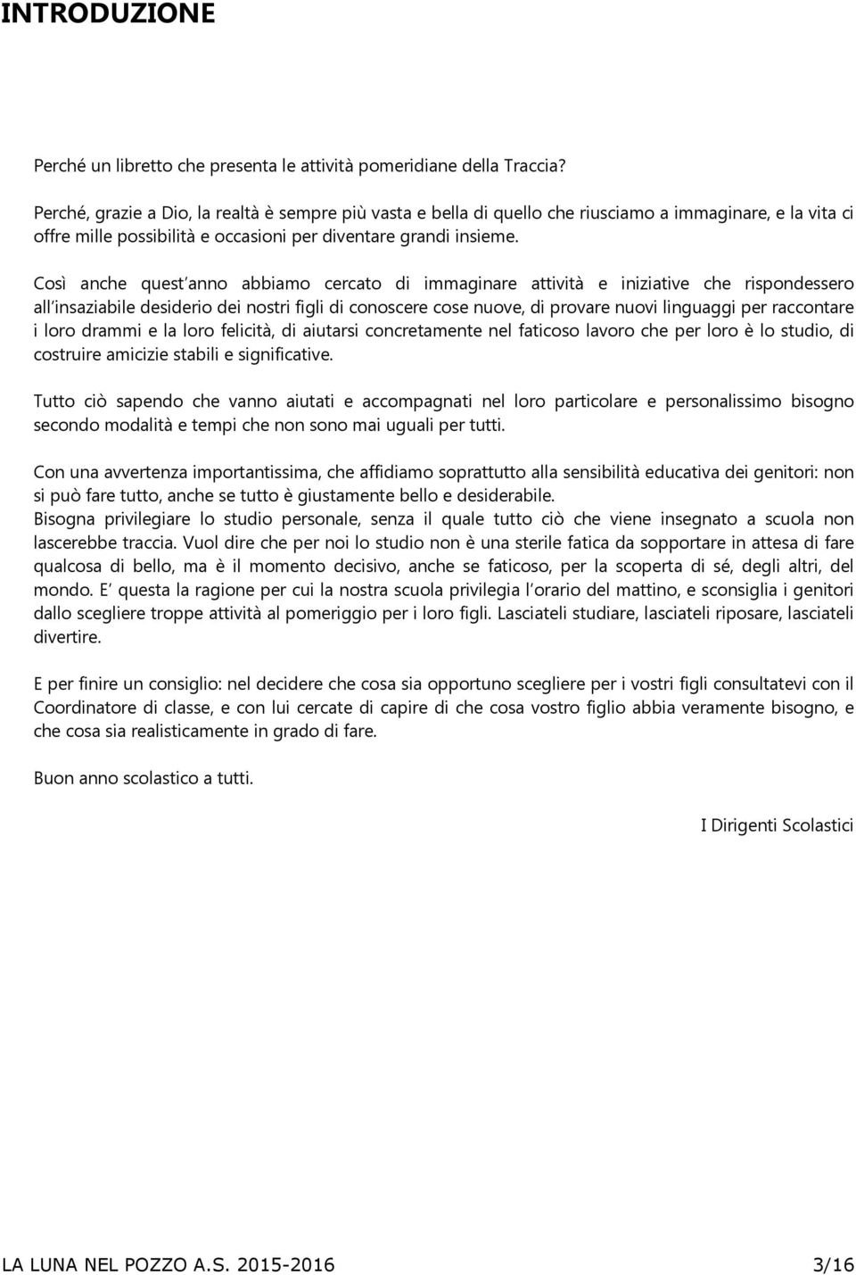 Così anche quest anno abbiamo cercato di immaginare attività e iniziative che rispondessero all insaziabile desiderio dei nostri figli di conoscere cose nuove, di provare nuovi linguaggi per