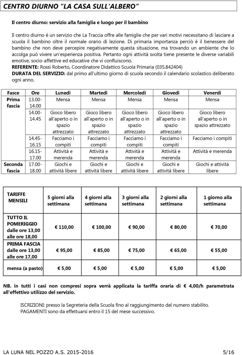 Di primaria importanza perciò è il benessere del bambino che non deve percepire negativamente questa situazione, ma trovando un ambiente che lo accolga può vivere un esperienza positiva.