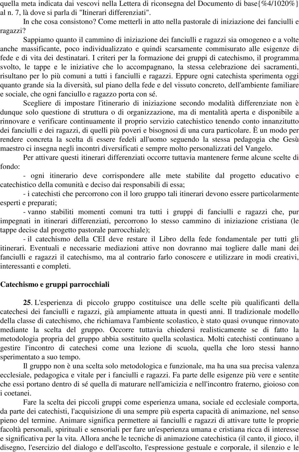 Sappiamo quanto il cammino di iniziazione dei fanciulli e ragazzi sia omogeneo e a volte anche massificante, poco individualizzato e quindi scarsamente commisurato alle esigenze di fede e di vita dei