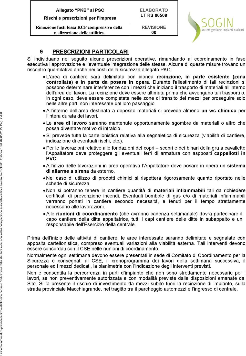 Alcune di queste misure trovano un riscontro quantitativo anche nei costi della sicurezza allegato PKC: L area di cantiere sarà delimitata con idonea recinzione, in parte esistente (zona controllata)