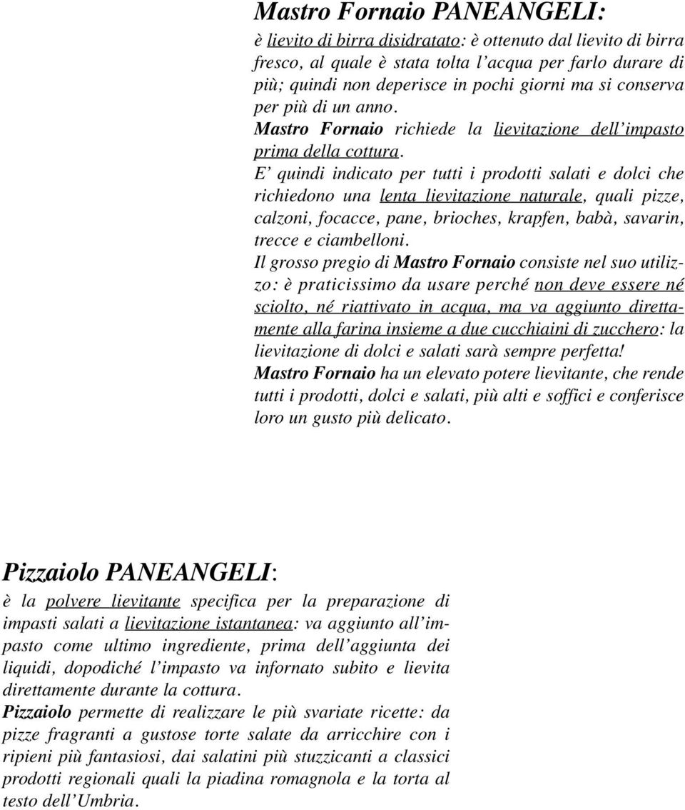 Pizzaiolo permette di realizzare le più svariate ricette: da pizze fragranti a gustose torte salate da arricchire con i ripieni più fantasiosi, dai salatini più stuzzicanti a classici prodotti