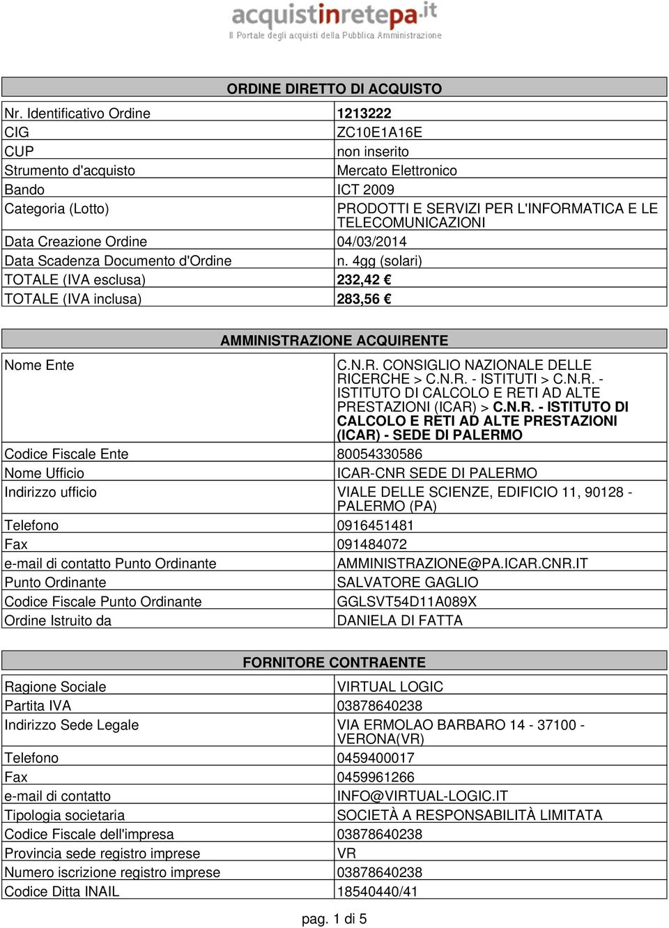 Data Creazione Ordine 04/03/2014 Data Scadenza Documento d'ordine n. 4gg (solari) TOTALE (IVA esclusa) 232,42 TOTALE (IVA inclusa) 283,56 AMMINISTRAZIONE ACQUIRENTE Nome Ente C.N.R. CONSIGLIO NAZIONALE DELLE RICERCHE > C.