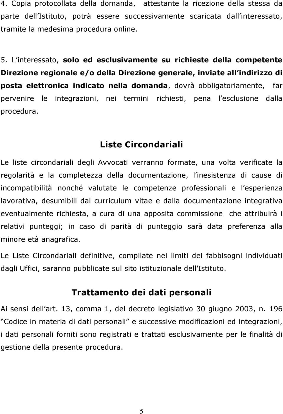 obbligatoriamente, far pervenire le integrazioni, nei termini richiesti, pena l esclusione dalla procedura.