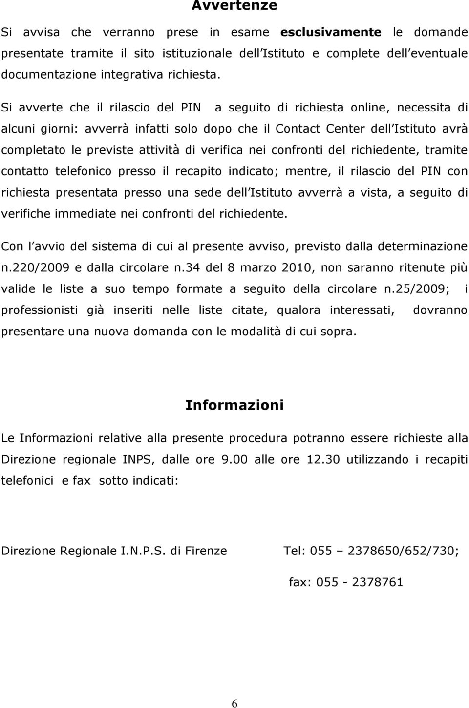 verifica nei confronti del richiedente, tramite contatto telefonico presso il recapito indicato; mentre, il rilascio del PIN con richiesta presentata presso una sede dell Istituto avverrà a vista, a