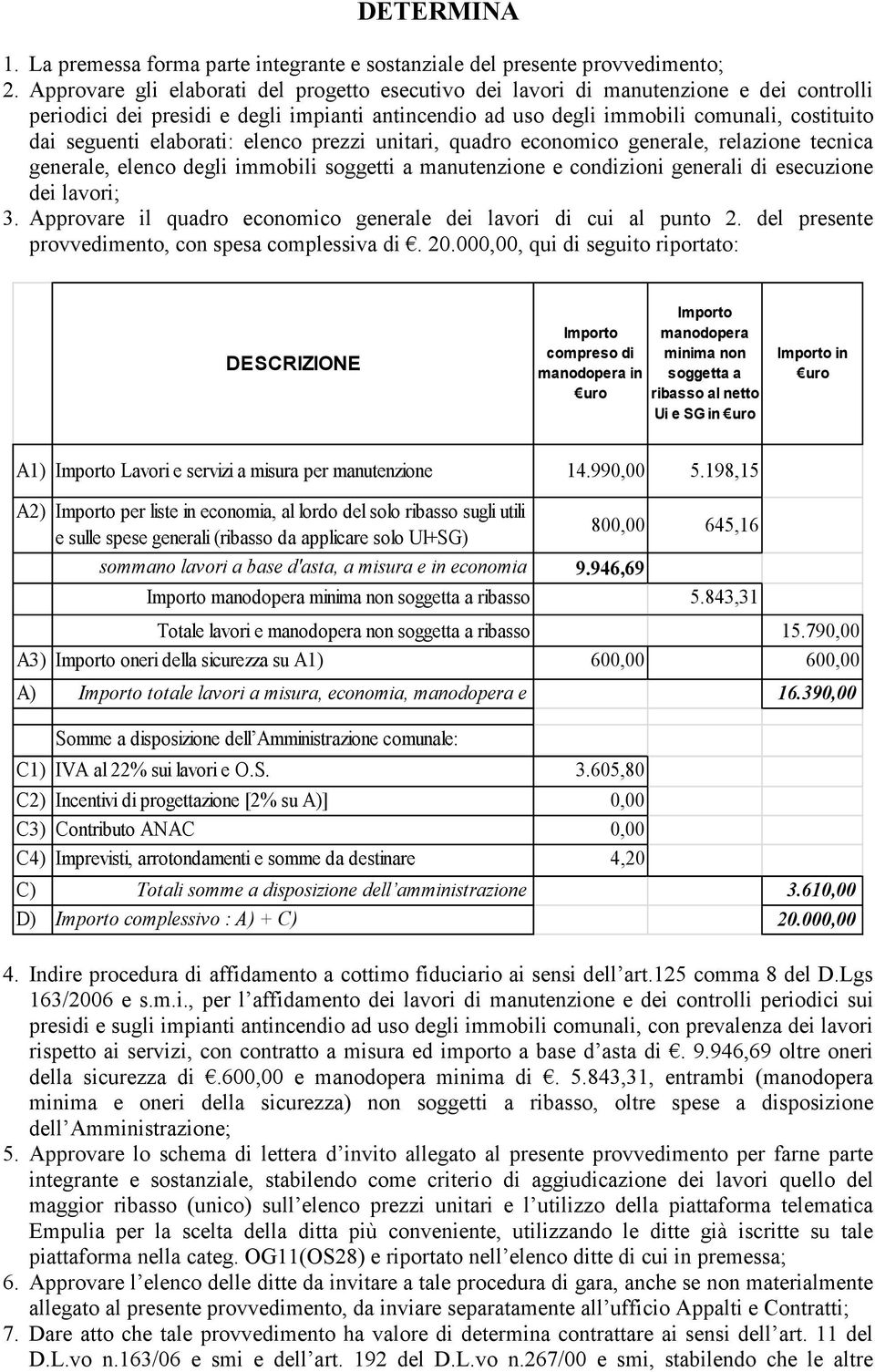 elaborati: elenco prezzi unitari, quadro economico generale, relazione tecnica generale, elenco degli immobili soggetti a manutenzione e condizioni generali di esecuzione dei lavori; 3.