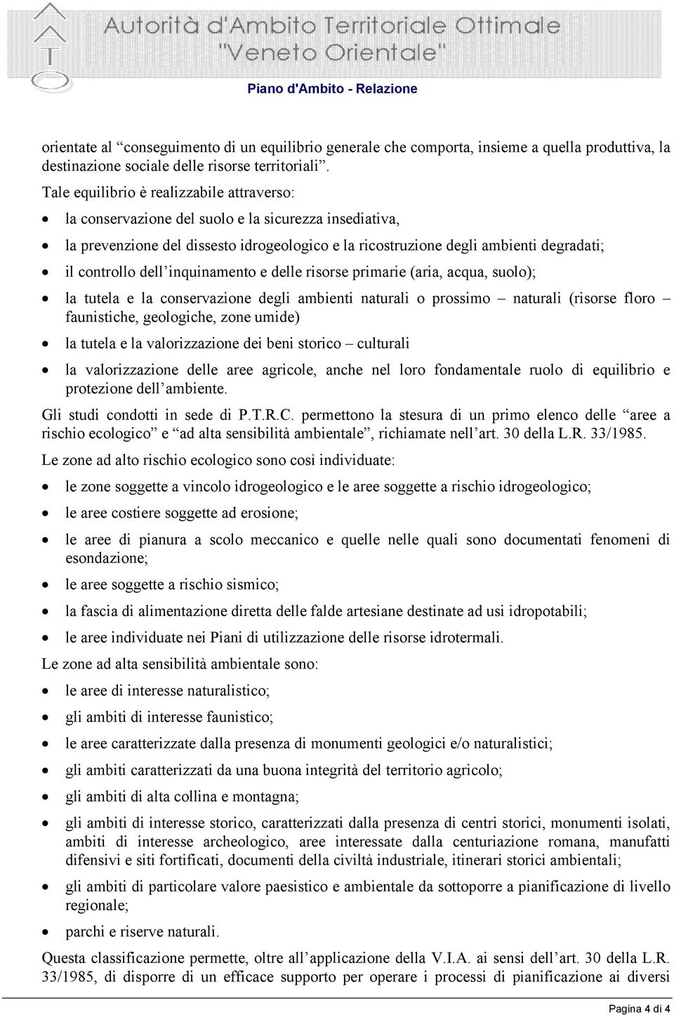 dell inquinamento e delle risorse primarie (aria, acqua, suolo); la tutela e la conservazione degli ambienti naturali o prossimo naturali (risorse floro faunistiche, geologiche, zone umide) la tutela