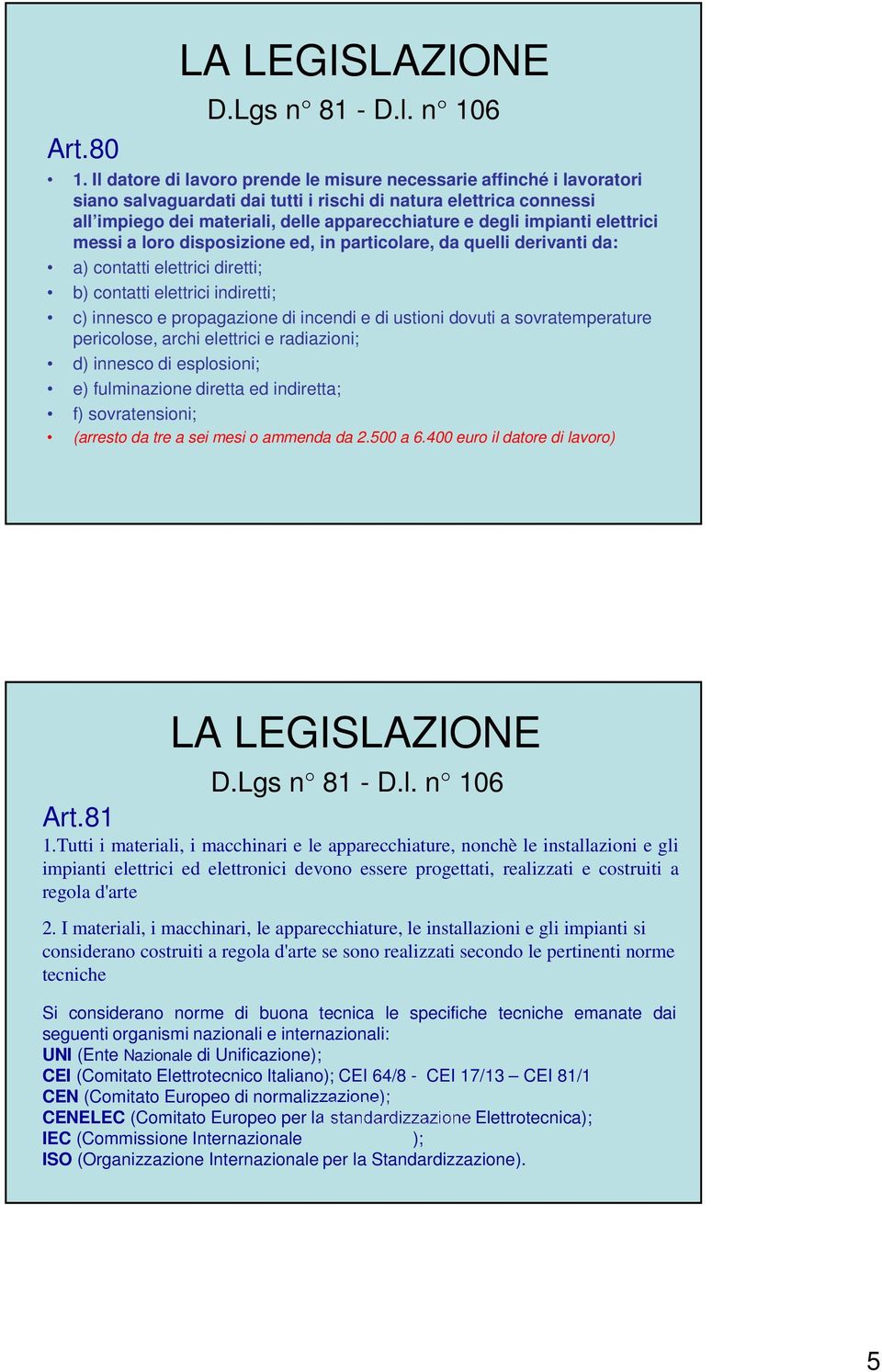 impianti elettrici messi a loro disposizione ed, in particolare, da quelli derivanti da: a) contatti elettrici diretti; b) contatti elettrici indiretti; c) innesco e propagazione di incendi e di