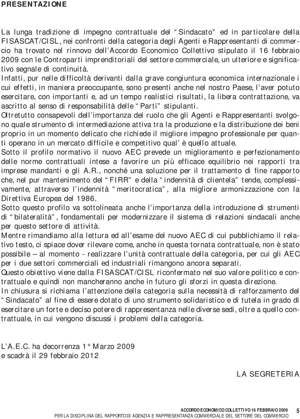 Infatti, pur nelle difficoltà derivanti dalla grave congiuntura economica internazionale i cui effetti, in maniera preoccupante, sono presenti anche nel nostro Paese, l aver potuto esercitare, con